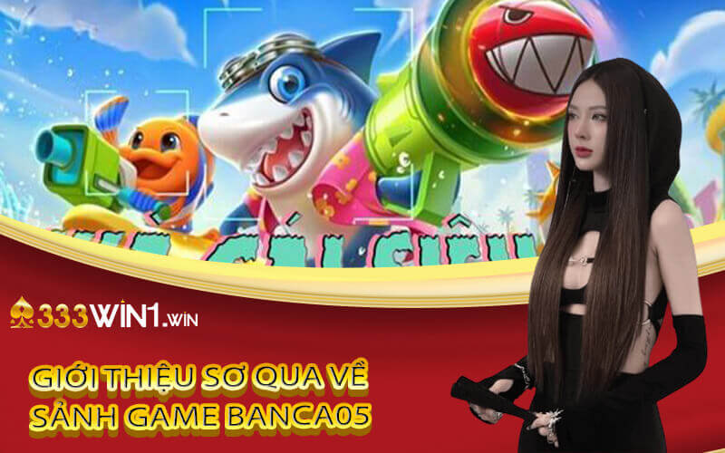 Giới thiệu sơ qua về sảnh game Banca05